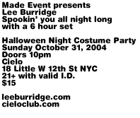 Made Event presents Lee Burridge. Spookin you all night long with a 6 hour set. Halloween Night Costume Party. Sunday October 31st, 2004. Cielo, 18 Little W 12th St NYC. Doors 10pm. 21+ with valid I.D. $15